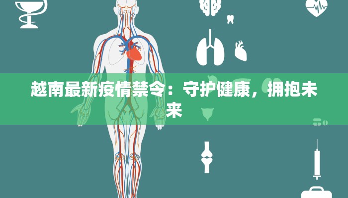 越南最新疫情禁令：守护健康，拥抱未来