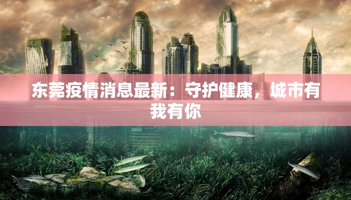 东莞疫情消息最新：守护健康，城市有我有你