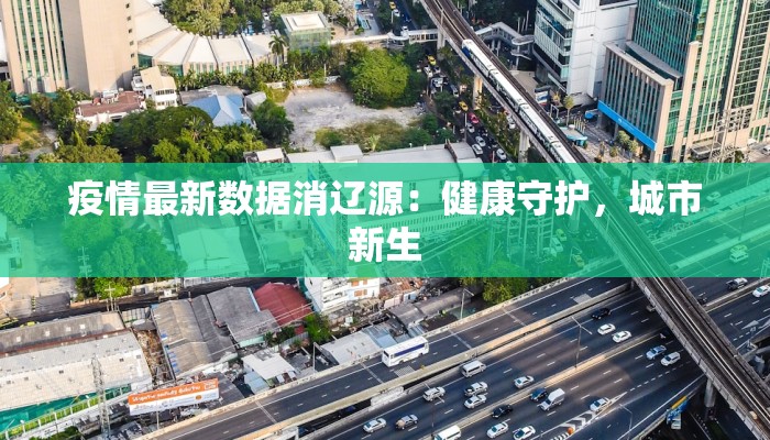 疫情最新数据消辽源：健康守护，城市新生