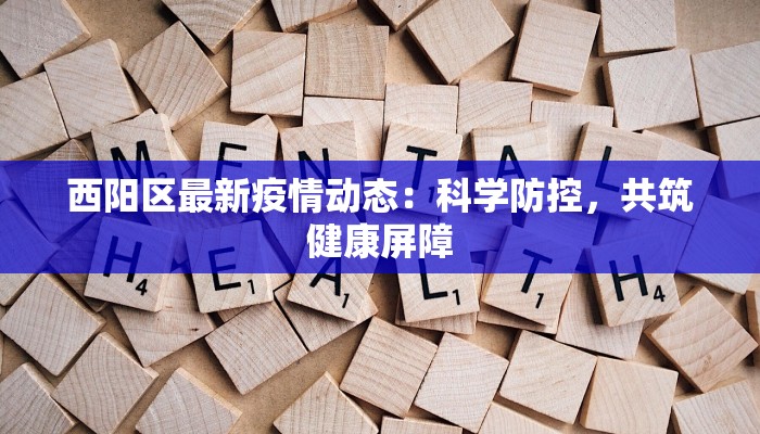 西阳区最新疫情动态：科学防控，共筑健康屏障