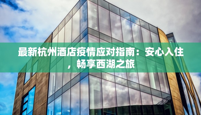 最新杭州酒店疫情应对指南：安心入住，畅享西湖之旅