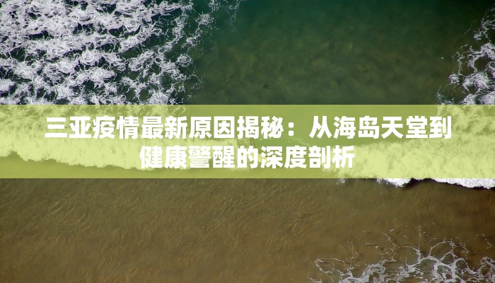 三亚疫情最新原因揭秘：从海岛天堂到健康警醒的深度剖析