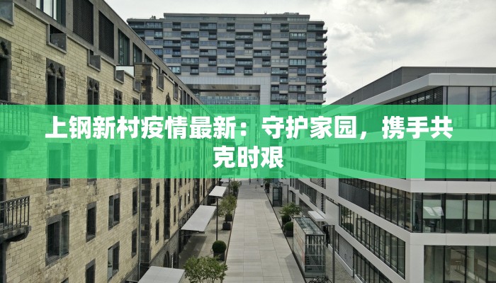上钢新村疫情最新：守护家园，携手共克时艰