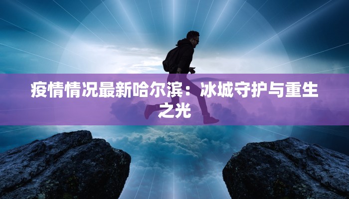 疫情情况最新哈尔滨：冰城守护与重生之光