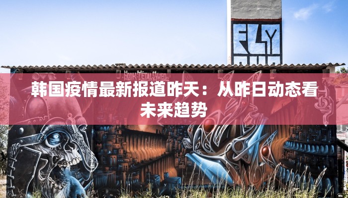 韩国疫情最新报道昨天：从昨日动态看未来趋势