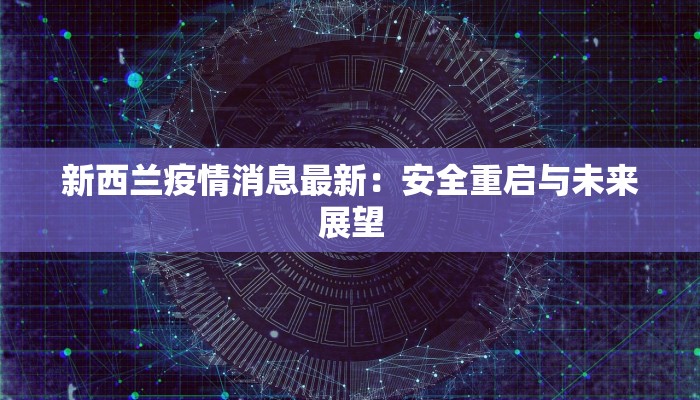 新西兰疫情消息最新：安全重启与未来展望