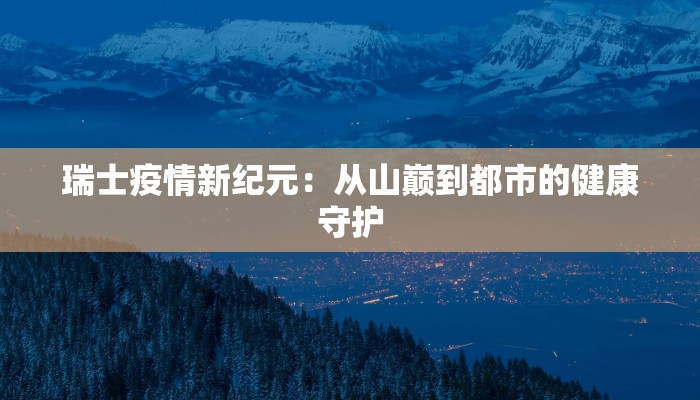 瑞士疫情新纪元：从山巅到都市的健康守护