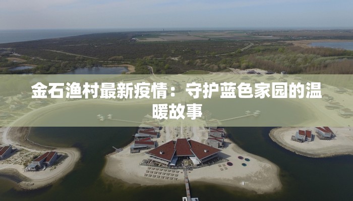 金石渔村最新疫情：守护蓝色家园的温暖故事