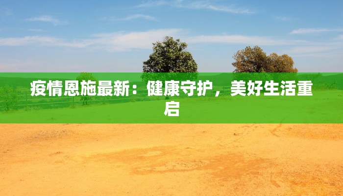 疫情恩施最新：健康守护，美好生活重启