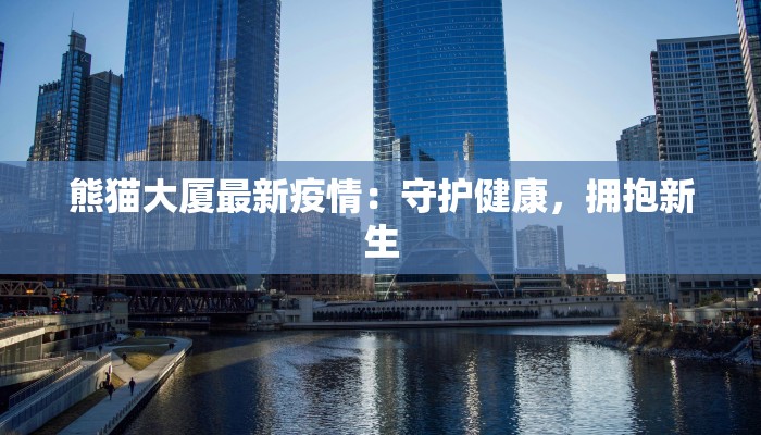 熊猫大厦最新疫情：守护健康，拥抱新生