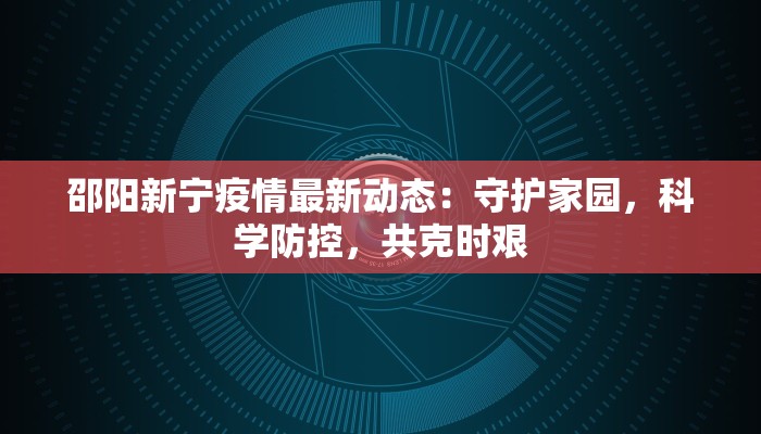 邵阳新宁疫情最新动态：守护家园，科学防控，共克时艰
