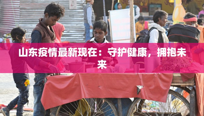 山东疫情最新现在：守护健康，拥抱未来