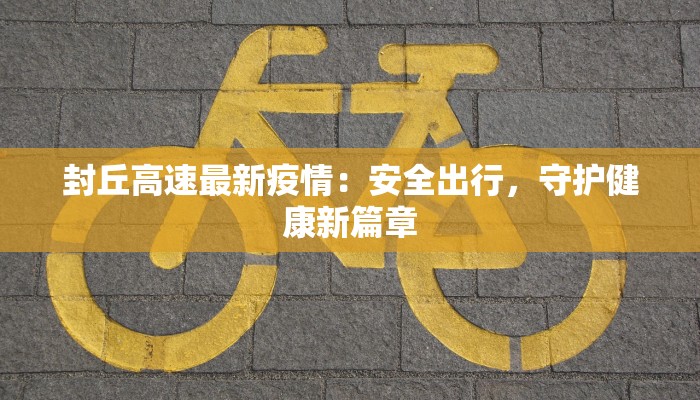 封丘高速最新疫情：安全出行，守护健康新篇章