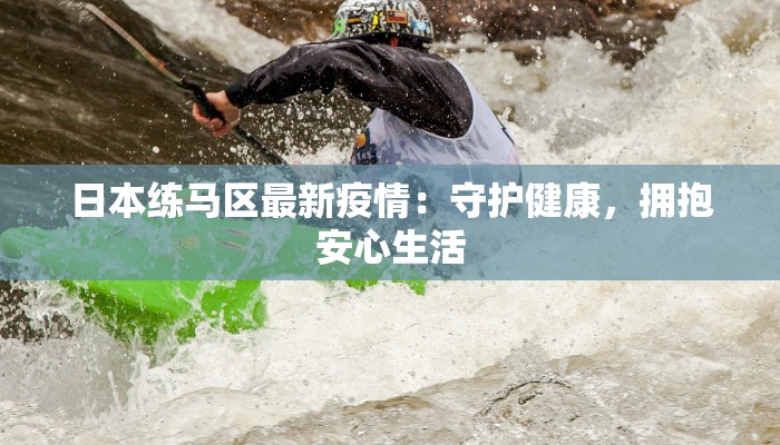 日本练马区最新疫情：守护健康，拥抱安心生活