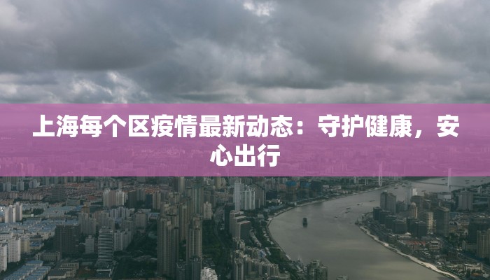 上海每个区疫情最新动态：守护健康，安心出行