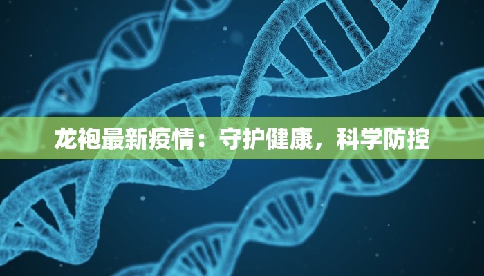 龙袍最新疫情：守护健康，科学防控