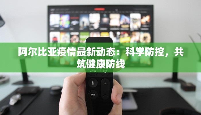 阿尔比亚疫情最新动态：科学防控，共筑健康防线