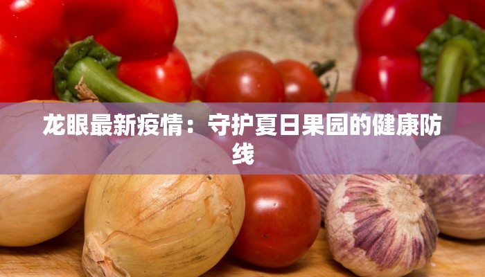 龙眼最新疫情：守护夏日果园的健康防线