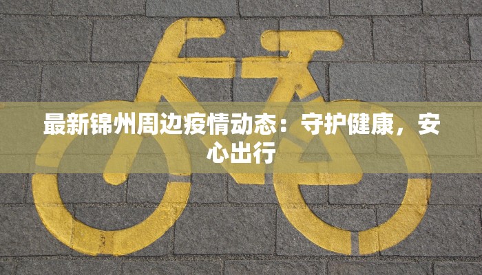 最新锦州周边疫情动态：守护健康，安心出行