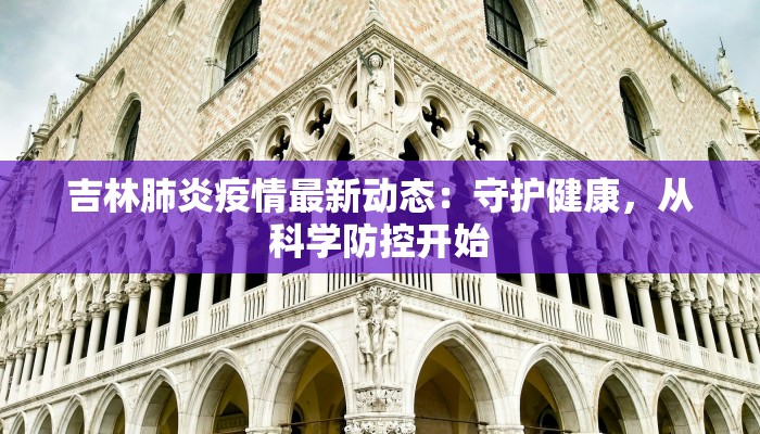 吉林肺炎疫情最新动态：守护健康，从科学防控开始