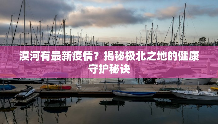 漠河有最新疫情？揭秘极北之地的健康守护秘诀