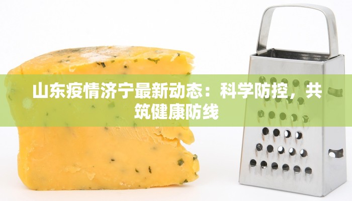 山东疫情济宁最新动态：科学防控，共筑健康防线
