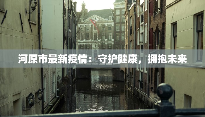河原市最新疫情：守护健康，拥抱未来