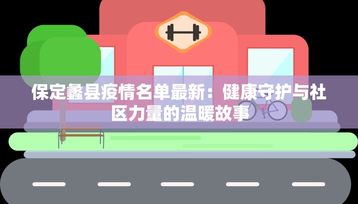 保定蠡县疫情名单最新：健康守护与社区力量的温暖故事