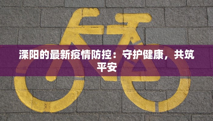 溧阳的最新疫情防控：守护健康，共筑平安