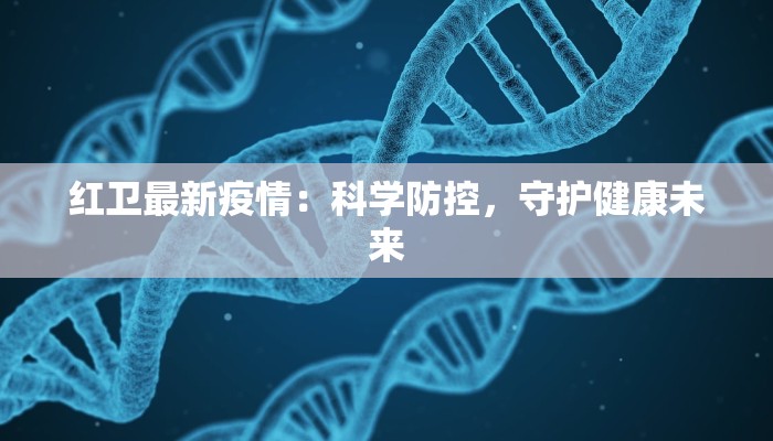 红卫最新疫情：科学防控，守护健康未来