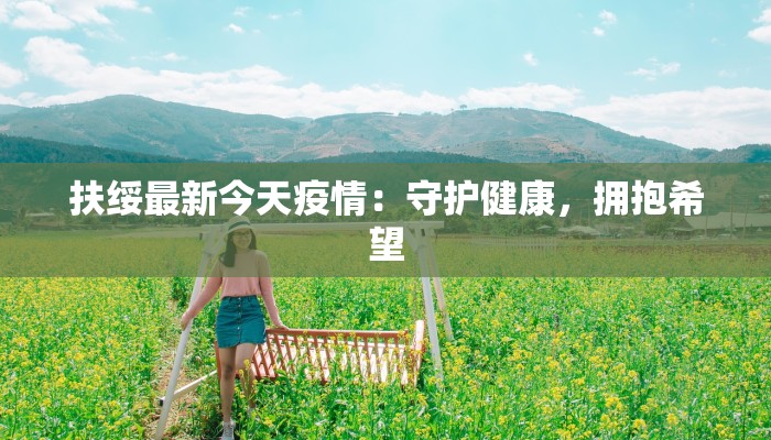 扶绥最新今天疫情：守护健康，拥抱希望