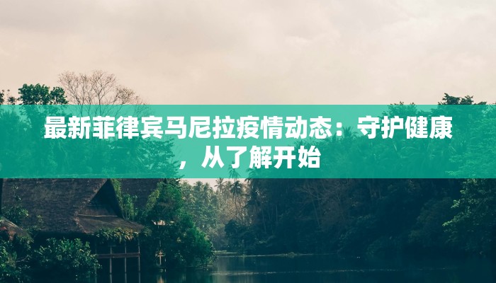 最新菲律宾马尼拉疫情动态：守护健康，从了解开始
