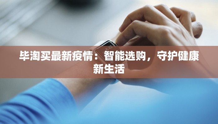 毕淘买最新疫情：智能选购，守护健康新生活