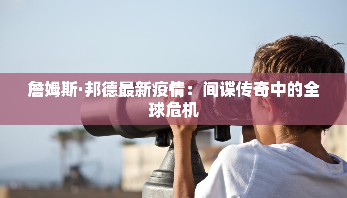 詹姆斯·邦德最新疫情：间谍传奇中的全球危机