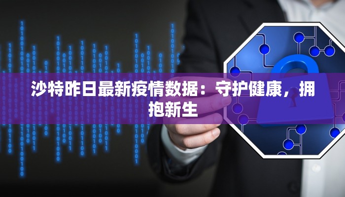 沙特昨日最新疫情数据：守护健康，拥抱新生
