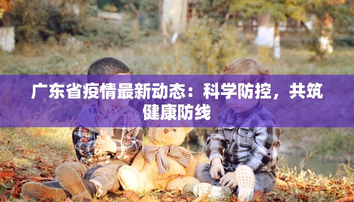 广东省疫情最新动态：科学防控，共筑健康防线