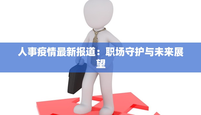 人事疫情最新报道：职场守护与未来展望