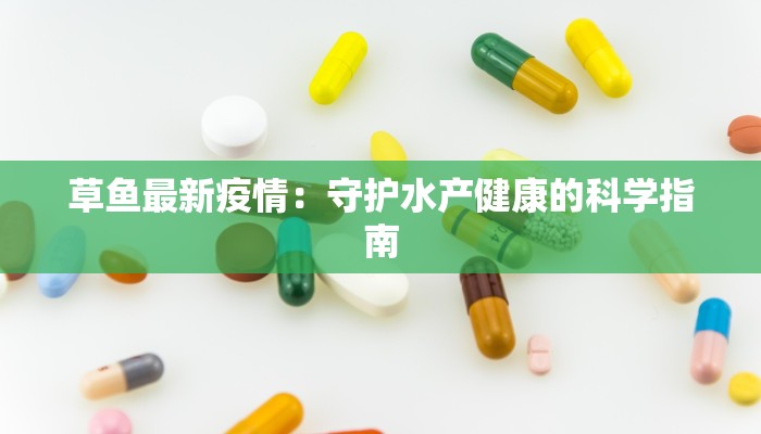 草鱼最新疫情：守护水产健康的科学指南