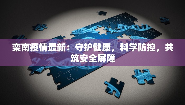栾南疫情最新：守护健康，科学防控，共筑安全屏障