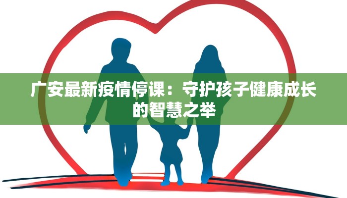 广安最新疫情停课：守护孩子健康成长的智慧之举