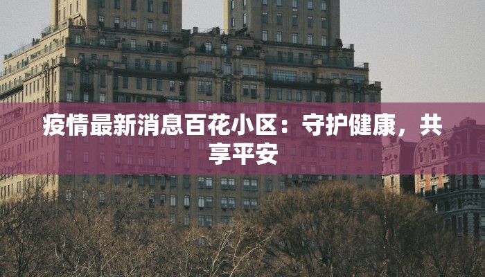疫情最新消息百花小区：守护健康，共享平安