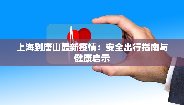 上海到唐山最新疫情：安全出行指南与健康启示