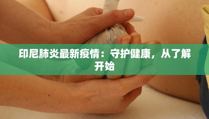 印尼肺炎最新疫情：守护健康，从了解开始