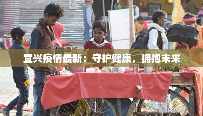 宜兴疫情最新：守护健康，拥抱未来