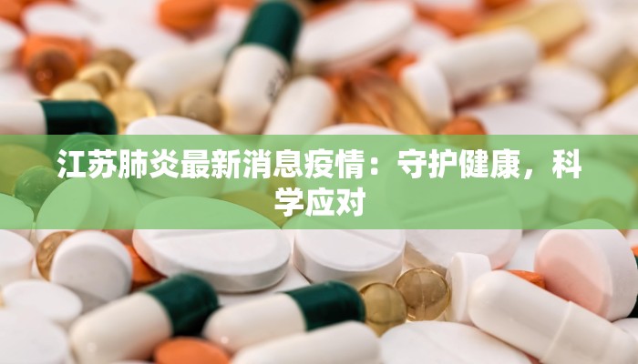 江苏肺炎最新消息疫情：守护健康，科学应对