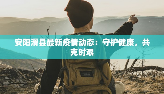 安阳滑县最新疫情动态：守护健康，共克时艰