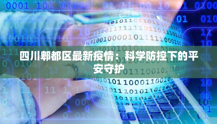 四川郫都区最新疫情：科学防控下的平安守护