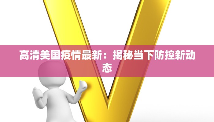 高清美国疫情最新：揭秘当下防控新动态