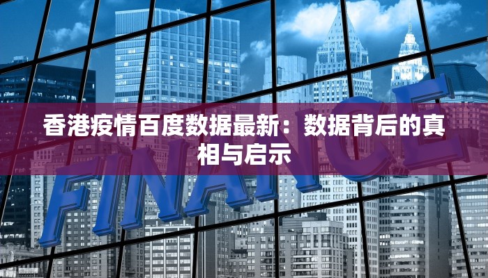 香港疫情百度数据最新：数据背后的真相与启示