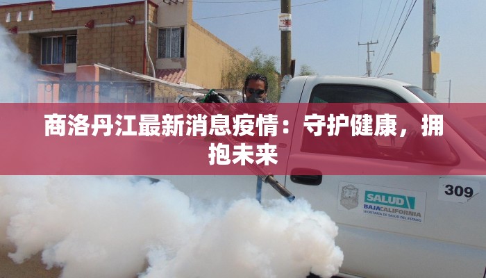 商洛丹江最新消息疫情：守护健康，拥抱未来